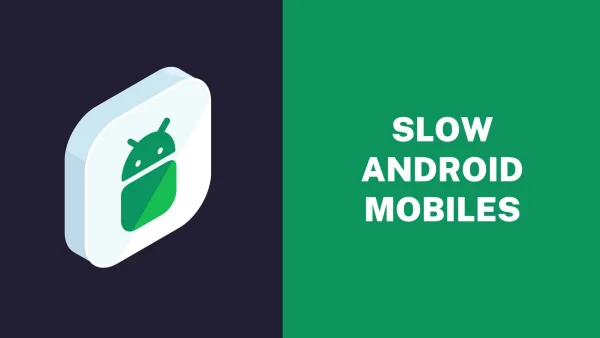 Why Android Mobiles Slow Down Quickly