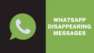 WhatsApp Disappearing Messages: Everything You Need to Know