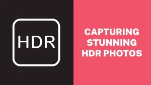 Capturing Stunning HDR Photos with Your Smartphone