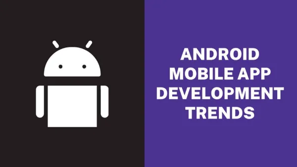 Top 6 Android Mobile App Development Trends 2023
