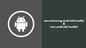 Understanding com.android.incallui and com.samsung.android.incallui: A Simplified Guide