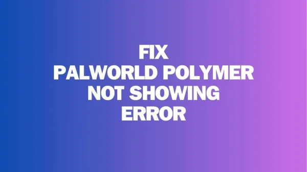 Steps to 'Fix Palworld Polymer Not Showing Up' Error