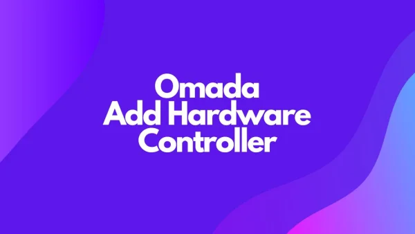 Omada Unable to Add Hardware Controller? Here's How to Fix It