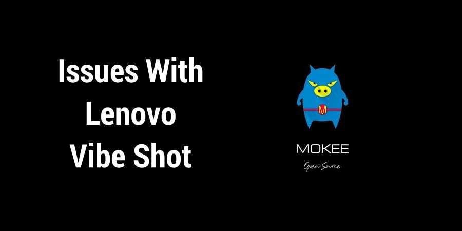 Few Issues With Mokee ROM For Lenovo Vibe Shot