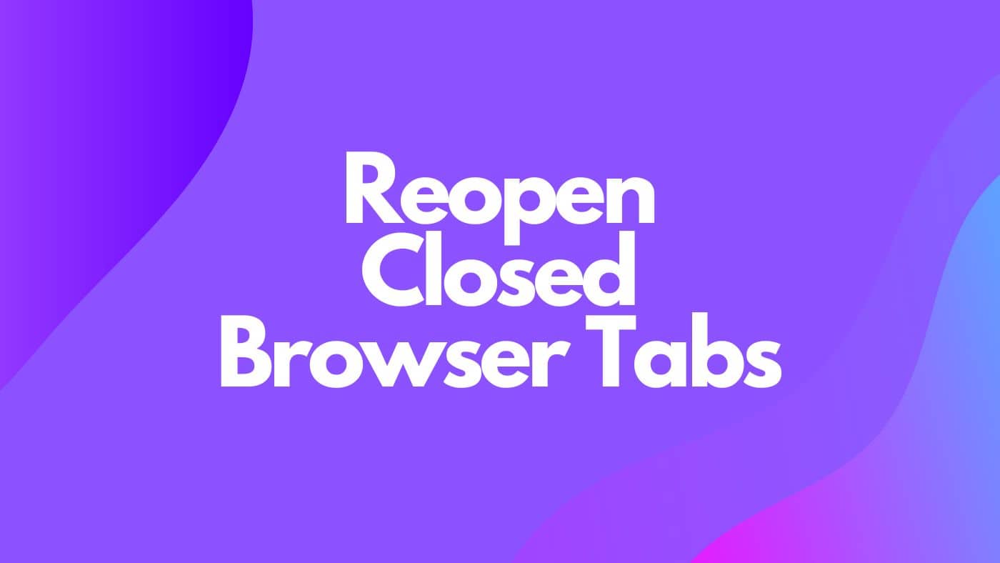 How to Reopen Closed Tabs – Restore Accidentally Closed Tabs in Your Web Browser