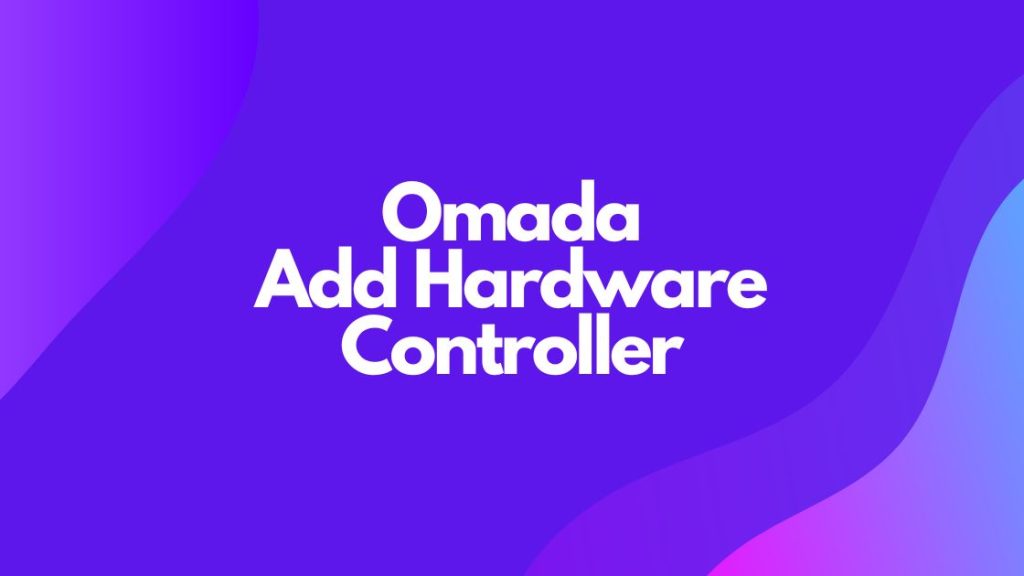 Omada Add Hardware Controller